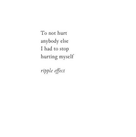 To not hurt anybody else I had to stop hurting myself — Ripple effect